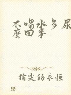 不喝水多尿多怎么回事