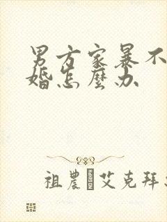 男方家暴不肯离婚怎么办