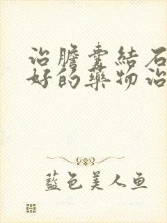 治胆囊结石的最好的药物治疗