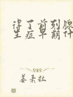 得了前列腺有增生症早期什么症状