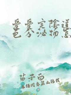 爱爱完阴道流黄色分泌物怎么回事