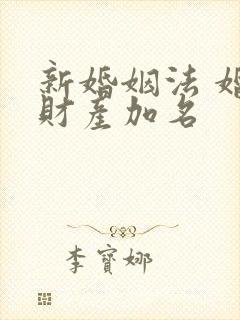 新婚姻法 婚前财产加名