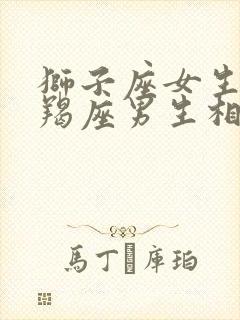 狮子座女生和摩羯座男生相配吗