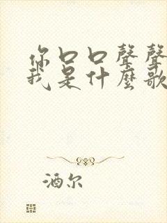 你口口声声说爱我是什么歌