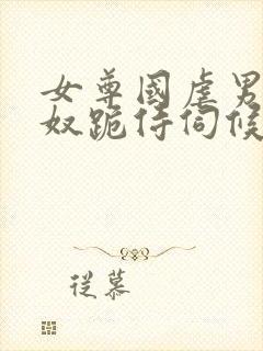 女尊国虐男总裁奴跪侍伺候