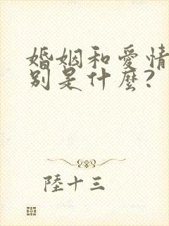 婚姻和爱情的区别是什么?