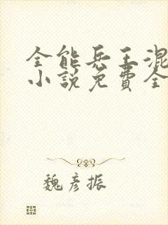 全能兵王混都市小说免费全文阅读