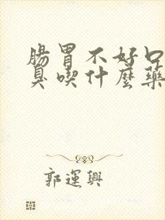 肠胃不好口苦口臭吃什么药