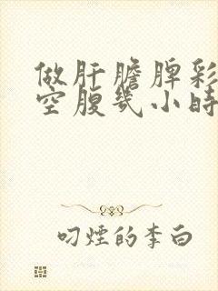 做肝胆脾彩超要空腹几小时