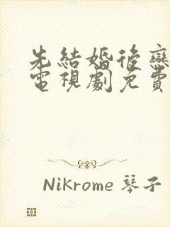 先结婚后恋爱的电视剧免费观看