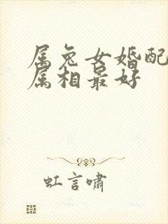 属兔女婚配哪个属相最好