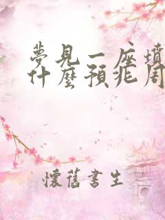 梦见一座坟墓是什么预兆周公解梦