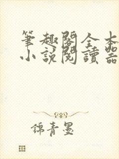 笔趣阁全本免费小说阅读器