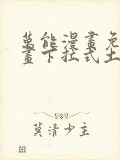 万能漫画免费漫画下拉式土豪漫