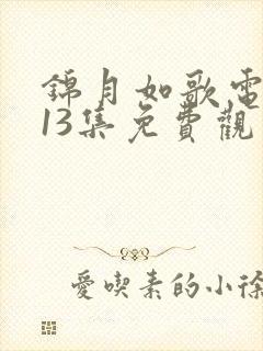 锦月如歌电视剧13集免费观看