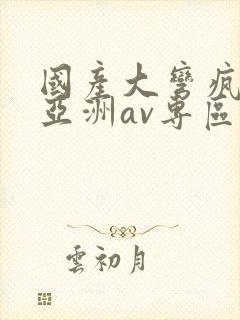 国产大弯疯狂性亚洲av专区