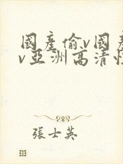 国产偷v国产偷v亚洲高清性色