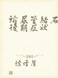 输尿管结石的中后期症状