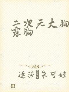 二次元大胸美女露胸