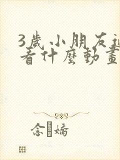 3岁小朋友适合看什么动画片