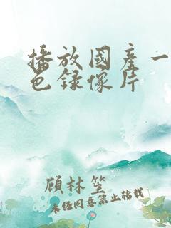 播放国产一级黄色录像片