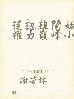 从认亲开始踏上权力巅峰小说免费阅读