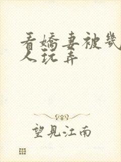 看娇妻被几个男人玩弄