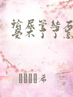 输尿管结石疼得受不了了怎么办