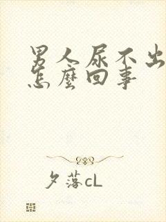 男人尿不出尿是怎么回事