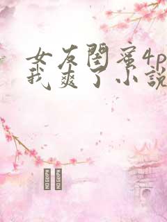 女友闺蜜4p让我爽了小说