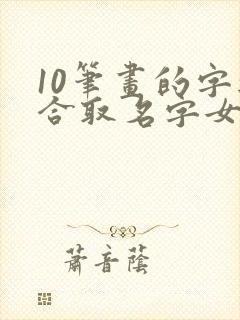 10笔画的字适合取名字女孩