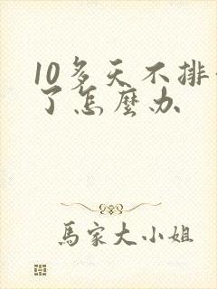 10多天不排便了怎么办