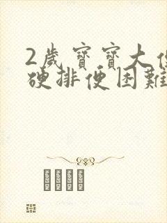 2岁宝宝大便干硬排便困难怎么改善