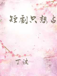 短剧只想占有你