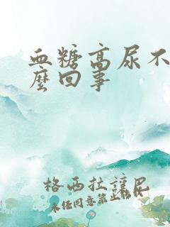 血糖高尿不多怎么回事