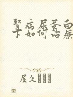 肾病尿蛋白降不下如何治疗