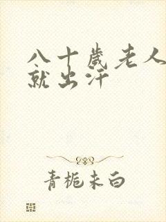 八十岁老人一动就出汗