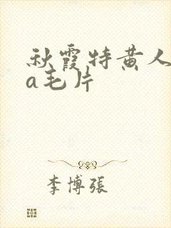 秋霞特黄人妻aa毛片