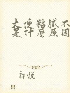 大便粘腻不好冲是什么原因