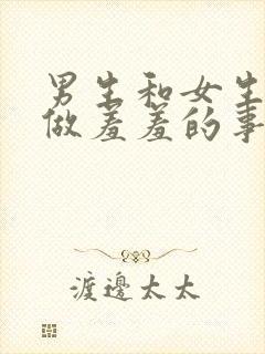 男生和女生一起做羞羞的事网站