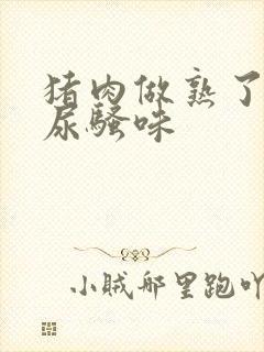 猪肉做熟了一股尿骚味