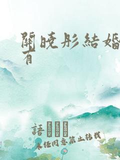 关晓彤结婚了没有