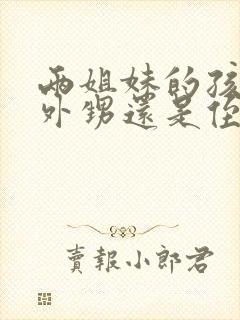 两姐妹的孩子是外甥还是侄子