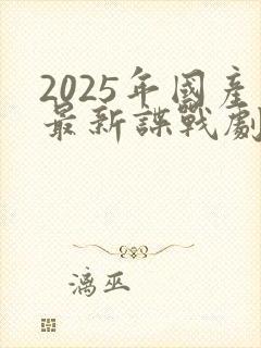2025年国产最新谍战剧