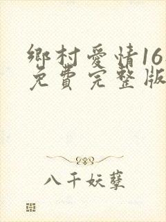 乡村爱情16部免费完整版观看