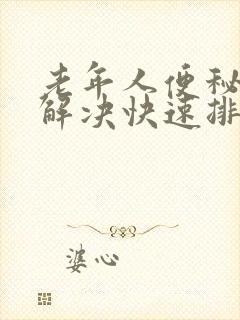 老年人便秘怎么解决快速排便