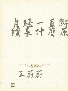 月经一直断断续续来什么原因