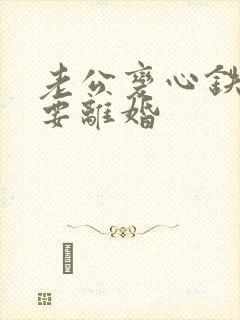 老公变心铁了心要离婚