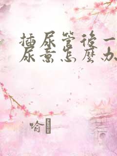 插尿管后一直有尿意怎么办