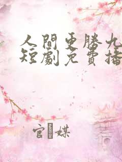 人间更胜九重天短剧免费播放全集